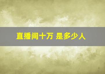 直播间十万+是多少人