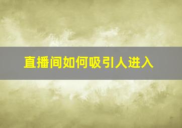 直播间如何吸引人进入