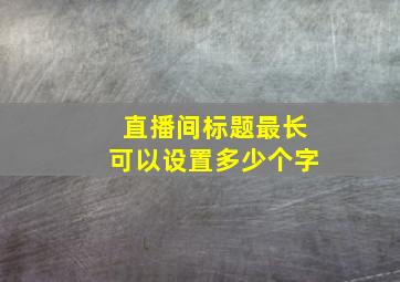 直播间标题最长可以设置多少个字