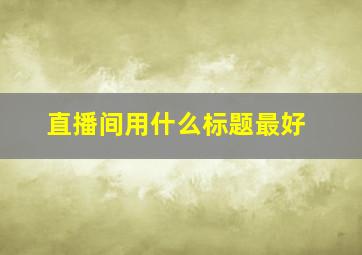 直播间用什么标题最好