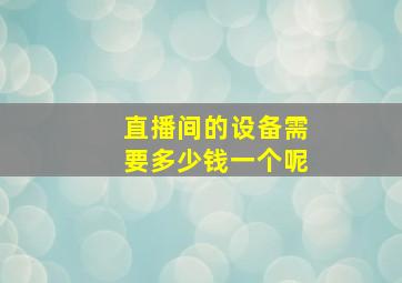 直播间的设备需要多少钱一个呢