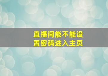 直播间能不能设置密码进入主页