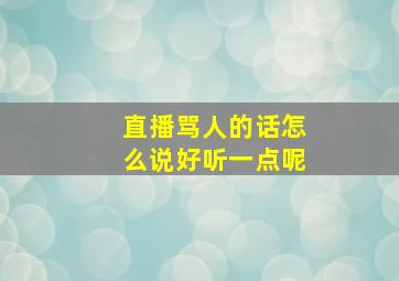 直播骂人的话怎么说好听一点呢