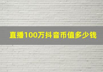 直播100万抖音币值多少钱