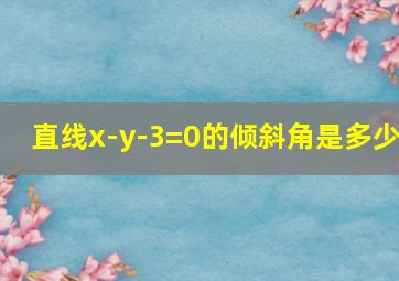 直线x-y-3=0的倾斜角是多少