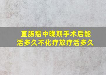 直肠癌中晚期手术后能活多久不化疗放疗活多久