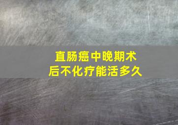 直肠癌中晚期术后不化疗能活多久