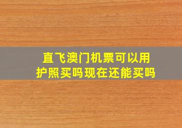 直飞澳门机票可以用护照买吗现在还能买吗