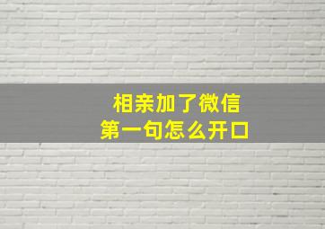 相亲加了微信第一句怎么开口