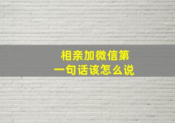 相亲加微信第一句话该怎么说