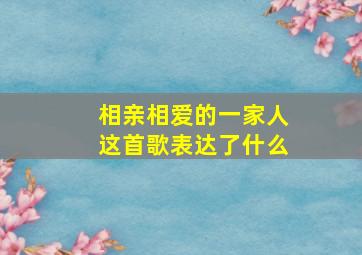 相亲相爱的一家人这首歌表达了什么