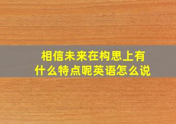 相信未来在构思上有什么特点呢英语怎么说