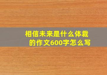 相信未来是什么体裁的作文600字怎么写