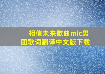 相信未来歌曲mic男团歌词翻译中文版下载