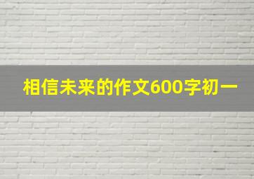 相信未来的作文600字初一