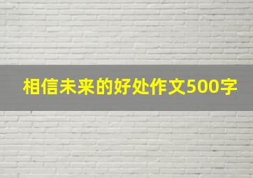 相信未来的好处作文500字