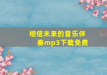 相信未来的音乐伴奏mp3下载免费