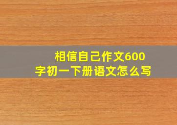 相信自己作文600字初一下册语文怎么写