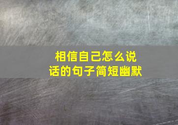 相信自己怎么说话的句子简短幽默