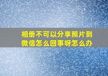 相册不可以分享照片到微信怎么回事呀怎么办