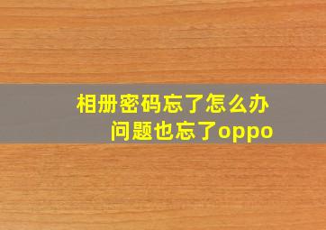 相册密码忘了怎么办 问题也忘了oppo