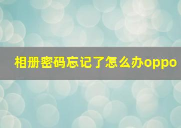 相册密码忘记了怎么办oppo