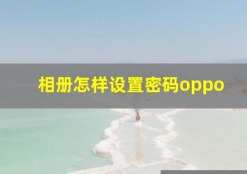 相册怎样设置密码oppo