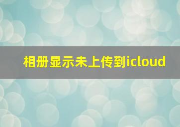 相册显示未上传到icloud