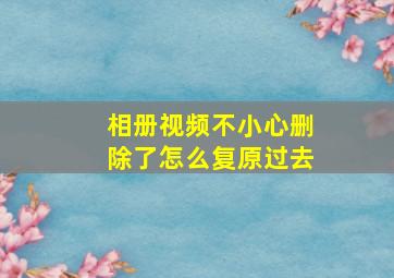 相册视频不小心删除了怎么复原过去