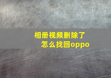 相册视频删除了怎么找回oppo