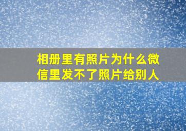 相册里有照片为什么微信里发不了照片给别人