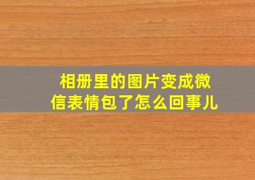 相册里的图片变成微信表情包了怎么回事儿