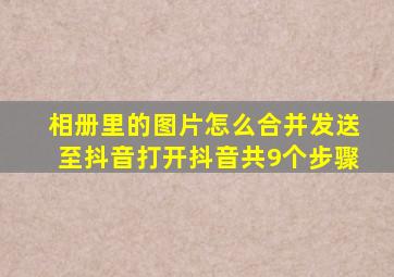 相册里的图片怎么合并发送至抖音打开抖音共9个步骤