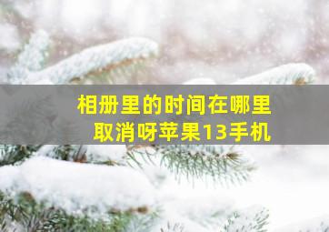 相册里的时间在哪里取消呀苹果13手机