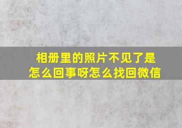 相册里的照片不见了是怎么回事呀怎么找回微信