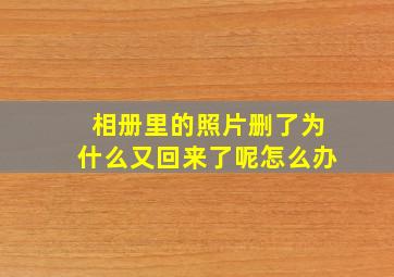 相册里的照片删了为什么又回来了呢怎么办