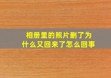 相册里的照片删了为什么又回来了怎么回事