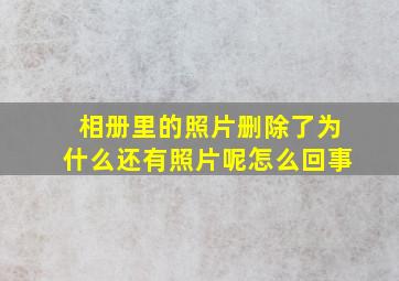 相册里的照片删除了为什么还有照片呢怎么回事