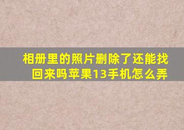 相册里的照片删除了还能找回来吗苹果13手机怎么弄