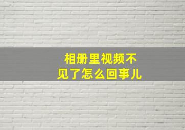 相册里视频不见了怎么回事儿