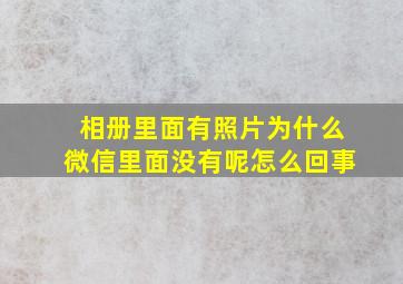 相册里面有照片为什么微信里面没有呢怎么回事