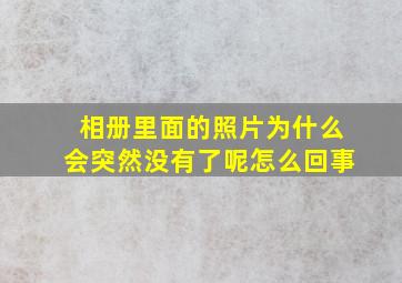 相册里面的照片为什么会突然没有了呢怎么回事