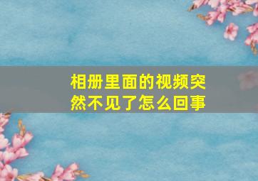 相册里面的视频突然不见了怎么回事