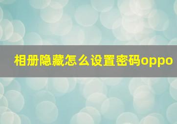 相册隐藏怎么设置密码oppo