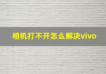 相机打不开怎么解决vivo