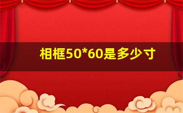 相框50*60是多少寸