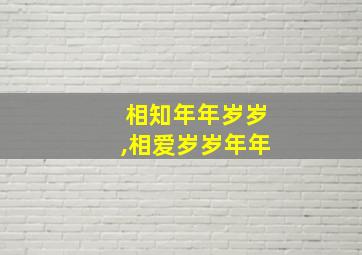 相知年年岁岁,相爱岁岁年年