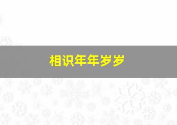 相识年年岁岁