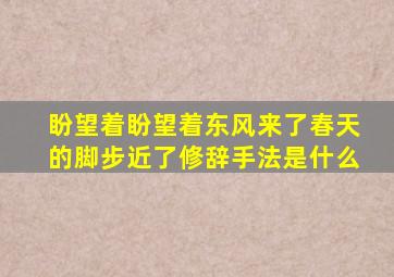 盼望着盼望着东风来了春天的脚步近了修辞手法是什么