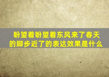 盼望着盼望着东风来了春天的脚步近了的表达效果是什么